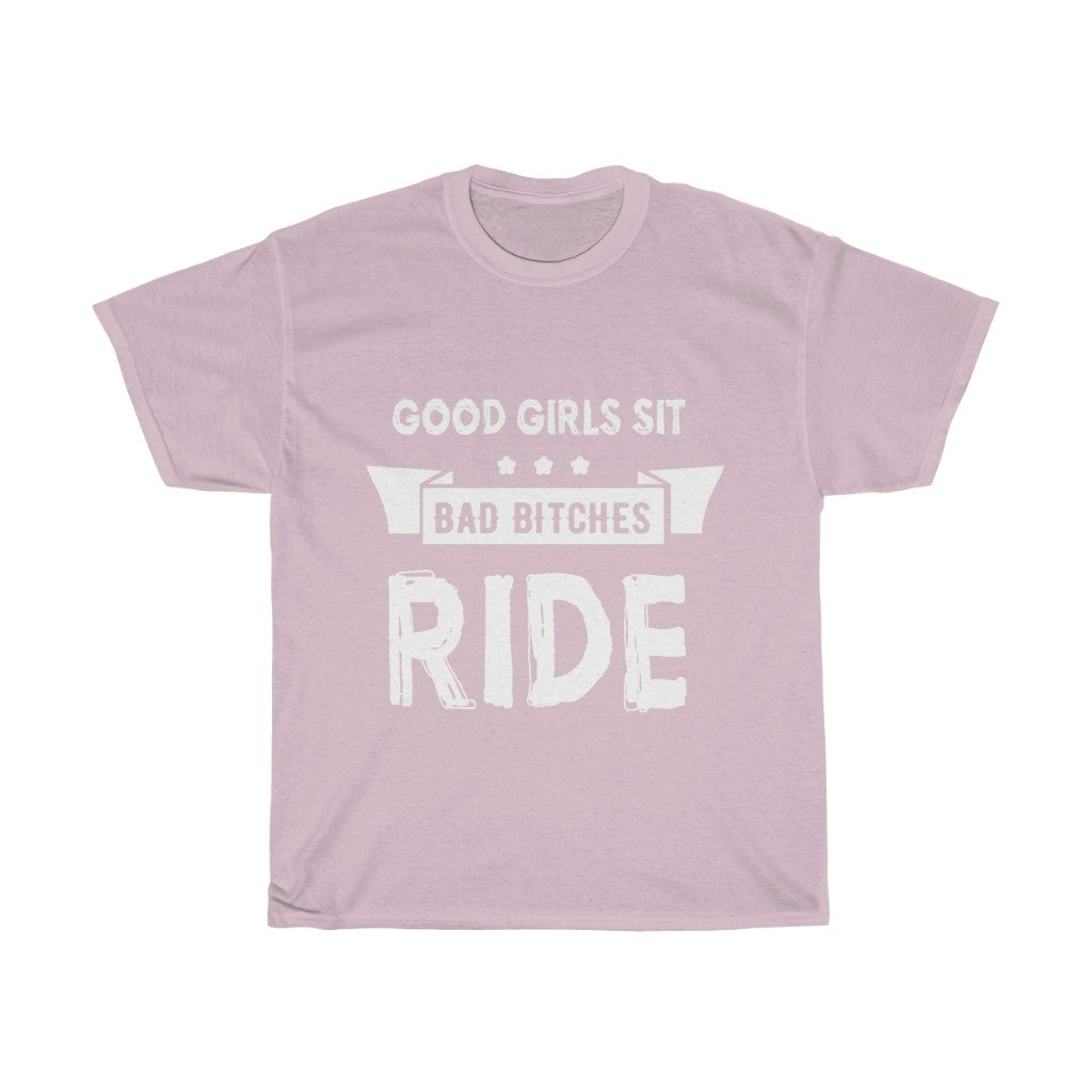 Good Girls Sit... BAD BI***** RIDE - Unisex Heavy Cotton Tee